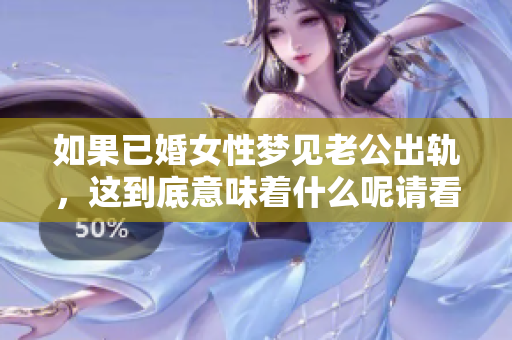 如果已婚女性梦见老公出轨，这到底意味着什么呢请看下面的分析