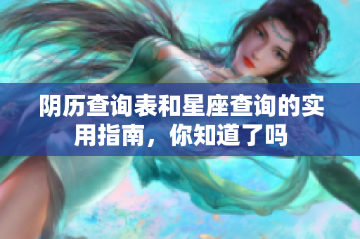 阴历查询表和星座查询的实用指南，你知道了吗