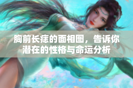 胸前长痣的面相图，告诉你潜在的性格与命运分析