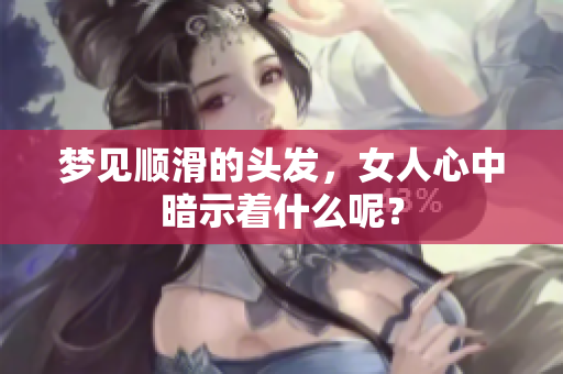 梦见顺滑的头发，女人心中暗示着什么呢？