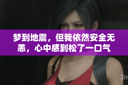 梦到地震，但我依然安全无恙，心中感到松了一口气