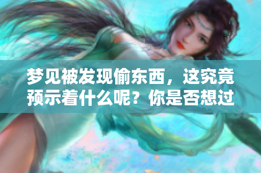 梦见被发现偷东西，这究竟预示着什么呢？你是否想过这个预兆的深意？