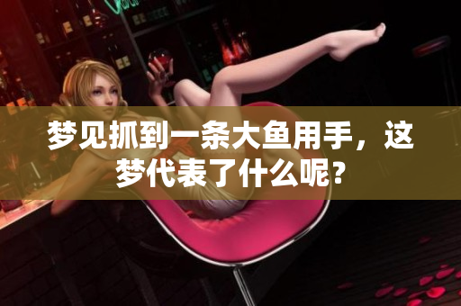 梦见抓到一条大鱼用手，这梦代表了什么呢？