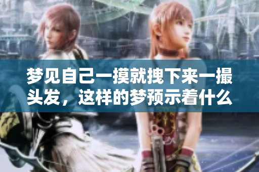 梦见自己一摸就拽下来一撮头发，这样的梦预示着什么呢