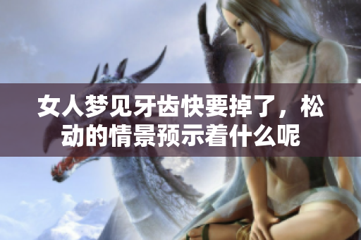女人梦见牙齿快要掉了，松动的情景预示着什么呢