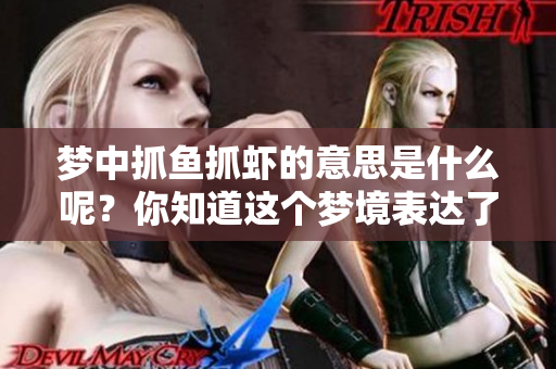 梦中抓鱼抓虾的意思是什么呢？你知道这个梦境表达了什么吗？