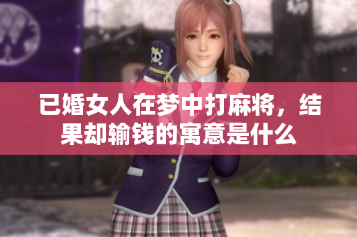 已婚女人在梦中打麻将，结果却输钱的寓意是什么