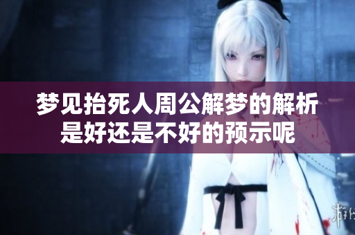 梦见抬死人周公解梦的解析是好还是不好的预示呢