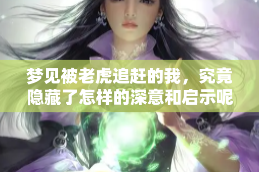 梦见被老虎追赶的我，究竟隐藏了怎样的深意和启示呢
