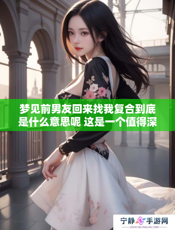 梦见前男友回来找我复合到底是什么意思呢 这是一个值得深思的问题