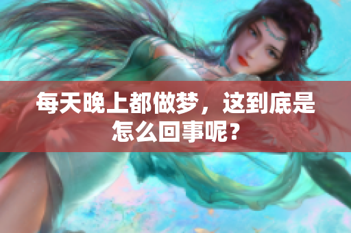 每天晚上都做梦，这到底是怎么回事呢？