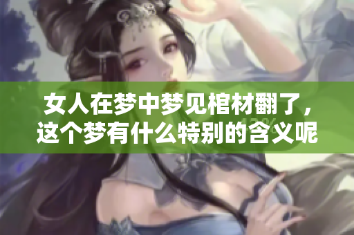女人在梦中梦见棺材翻了，这个梦有什么特别的含义呢