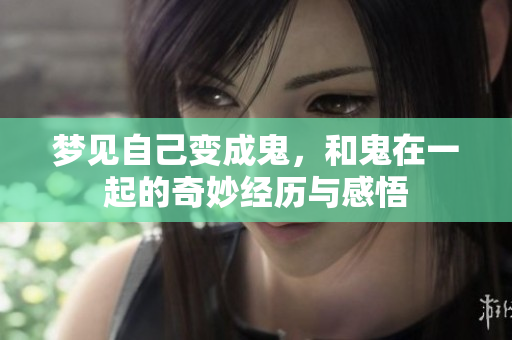 梦见自己变成鬼，和鬼在一起的奇妙经历与感悟