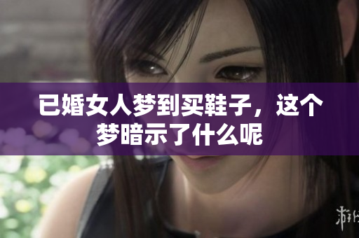 已婚女人梦到买鞋子，这个梦暗示了什么呢