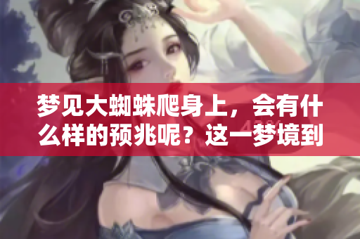 梦见大蜘蛛爬身上，会有什么样的预兆呢？这一梦境到底意味着什么呢？