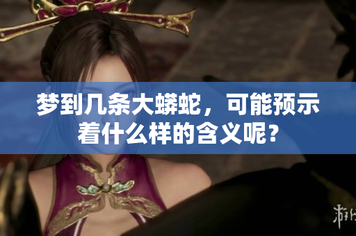 梦到几条大蟒蛇，可能预示着什么样的含义呢？