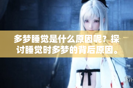 多梦睡觉是什么原因呢？探讨睡觉时多梦的背后原因。