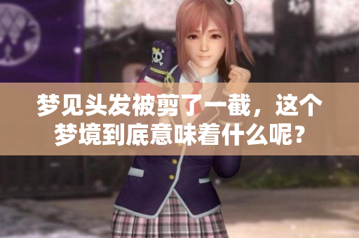 梦见头发被剪了一截，这个梦境到底意味着什么呢？