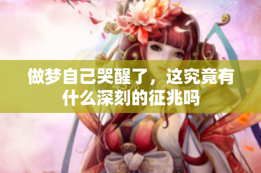 做梦自己哭醒了，这究竟有什么深刻的征兆吗