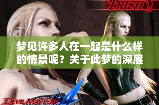 梦见许多人在一起是什么样的情景呢？关于此梦的深层含义你了解吗？