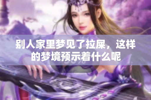 别人家里梦见了拉屎，这样的梦境预示着什么呢