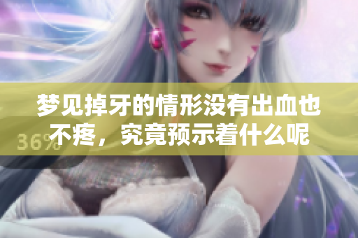 梦见掉牙的情形没有出血也不疼，究竟预示着什么呢