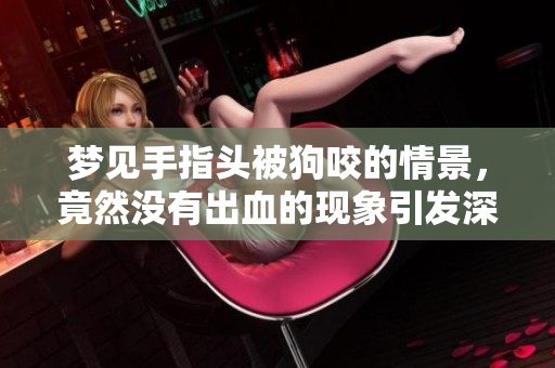 梦见手指头被狗咬的情景，竟然没有出血的现象引发深思