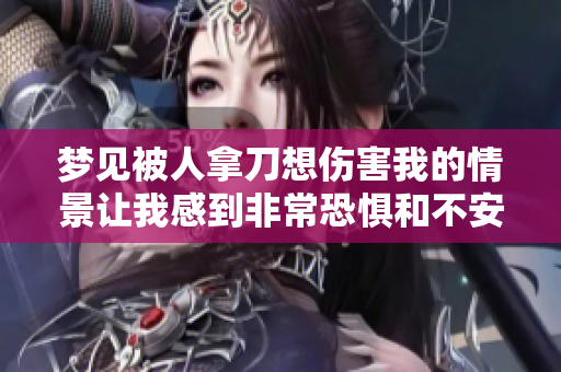 梦见被人拿刀想伤害我的情景让我感到非常恐惧和不安