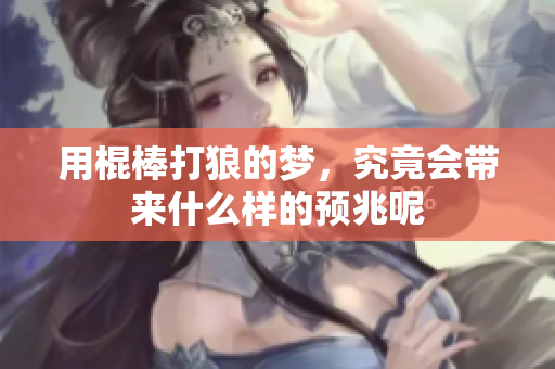 用棍棒打狼的梦，究竟会带来什么样的预兆呢