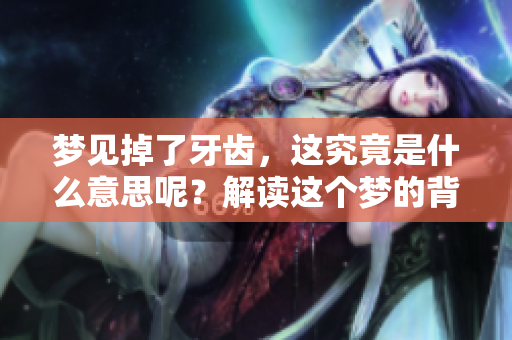 梦见掉了牙齿，这究竟是什么意思呢？解读这个梦的背后含义。