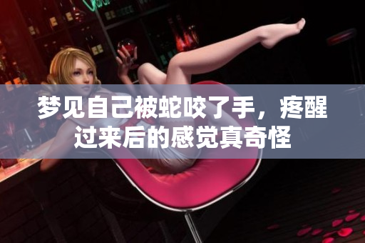 梦见自己被蛇咬了手，疼醒过来后的感觉真奇怪