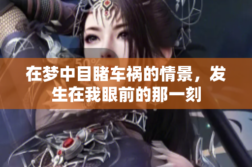 在梦中目睹车祸的情景，发生在我眼前的那一刻
