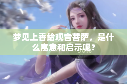 梦见上香给观音菩萨，是什么寓意和启示呢？