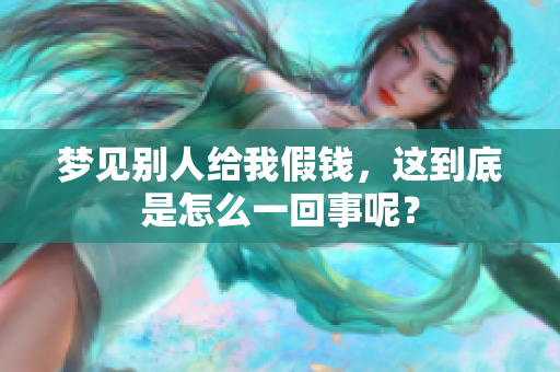 梦见别人给我假钱，这到底是怎么一回事呢？