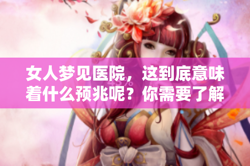 女人梦见医院，这到底意味着什么预兆呢？你需要了解这些潜在的信息。