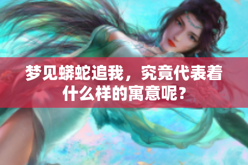 梦见蟒蛇追我，究竟代表着什么样的寓意呢？