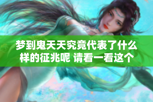 梦到鬼天天究竟代表了什么样的征兆呢 请看一看这个问题的深层含义