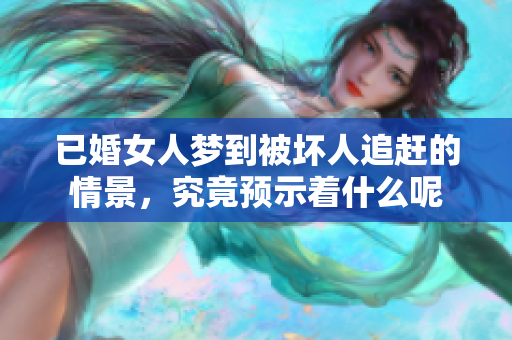 已婚女人梦到被坏人追赶的情景，究竟预示着什么呢