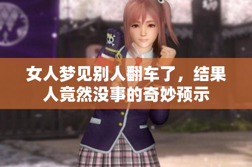 女人梦见别人翻车了，结果人竟然没事的奇妙预示