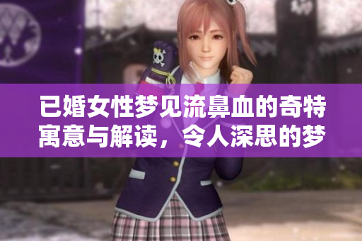 已婚女性梦见流鼻血的奇特寓意与解读，令人深思的梦境体验