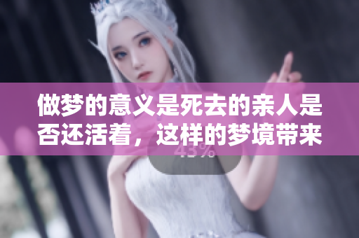 做梦的意义是死去的亲人是否还活着，这样的梦境带来了怎样的启示呢