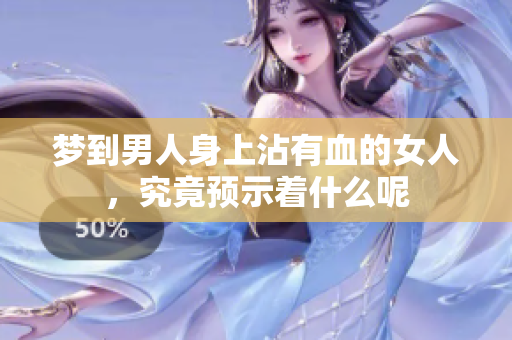 梦到男人身上沾有血的女人，究竟预示着什么呢