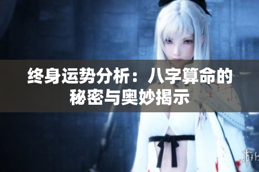 终身运势分析：八字算命的秘密与奥妙揭示