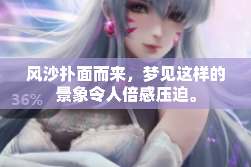 风沙扑面而来，梦见这样的景象令人倍感压迫。