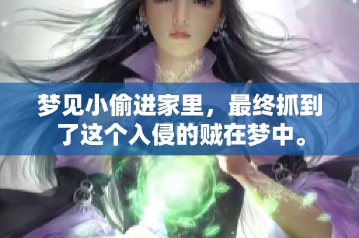梦见小偷进家里，最终抓到了这个入侵的贼在梦中。