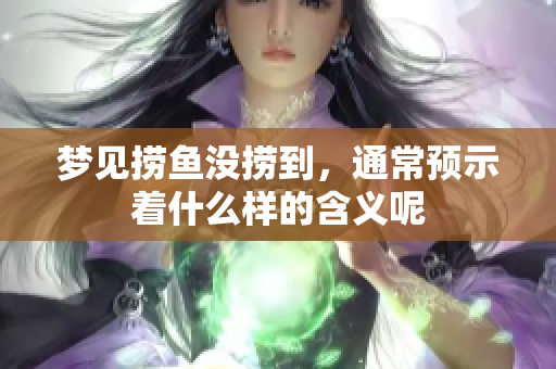 梦见捞鱼没捞到，通常预示着什么样的含义呢