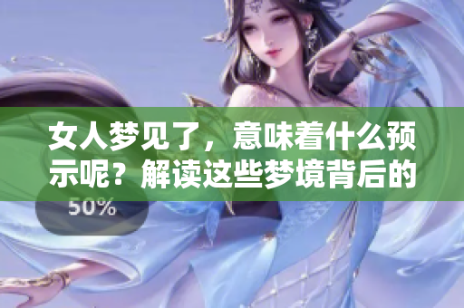 女人梦见了，意味着什么预示呢？解读这些梦境背后的深意。
