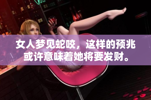 女人梦见蛇咬，这样的预兆或许意味着她将要发财。