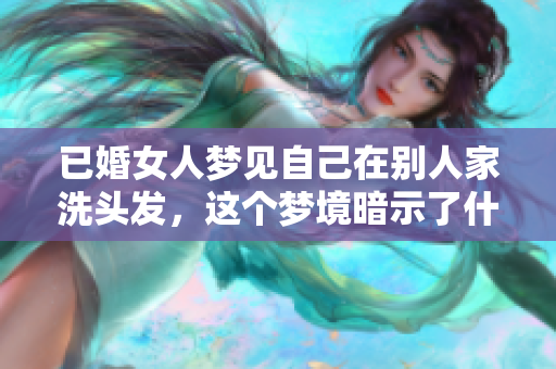 已婚女人梦见自己在别人家洗头发，这个梦境暗示了什么呢
