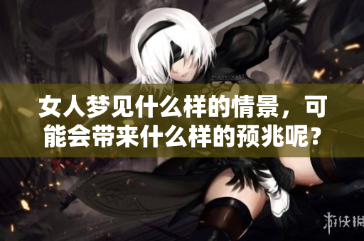 女人梦见什么样的情景，可能会带来什么样的预兆呢？